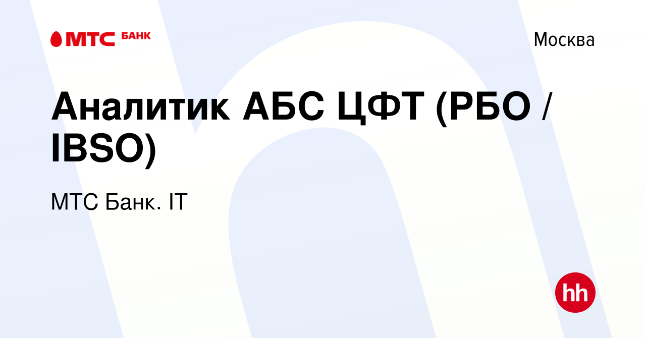 Вакансия Аналитик АБС ЦФТ (РБО / IBSO) в Москве, работа в компании МТС  Банк. IT (вакансия в архиве c 5 мая 2022)