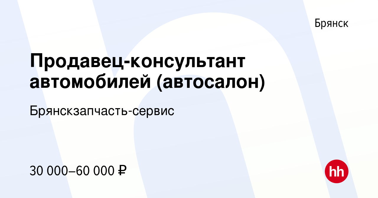 Вакансия Продавец-консультант автомобилей (автосалон) в Брянске, работа в компании Брянскзапчасть-сервис (вакансия в архиве c 22 февраля 2022)