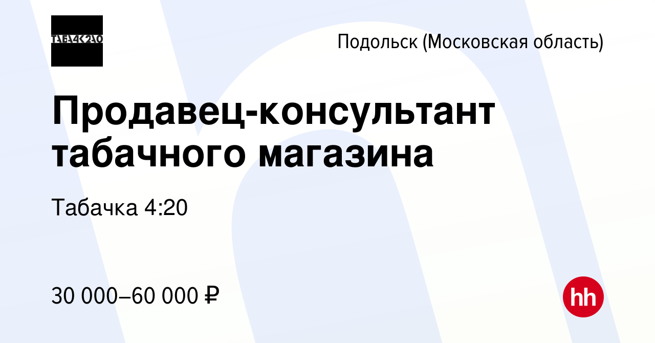 Вакансия Продавец-консультант табачного магазина в Подольске (Московская  область), работа в компании Табачка 4:20 (вакансия в архиве c 23 февраля  2022)