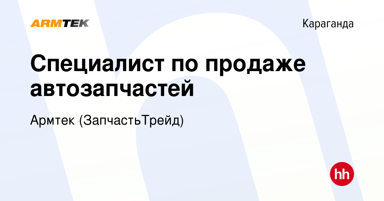 Вакансия Специалист по продаже автозапчастей в Караганде, работа в компании  Армтек (ЗапчастьТрейд) (вакансия в архиве c 5 мая 2022)