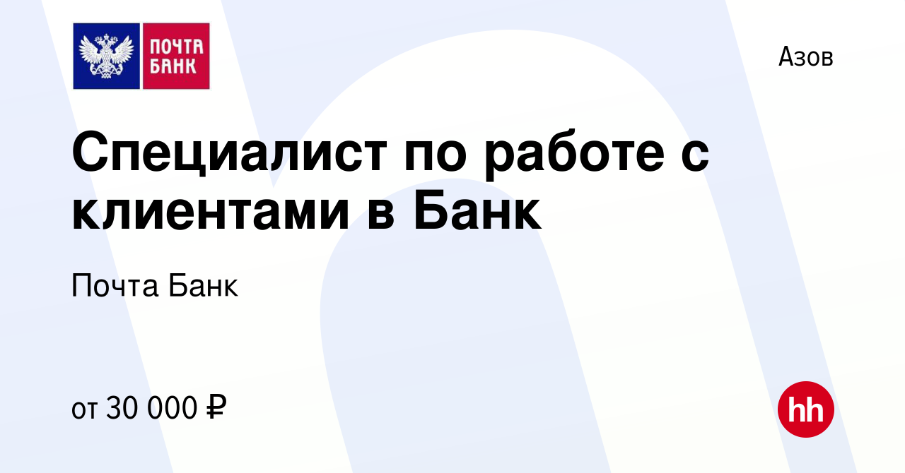 Вакансия Специалист по работе с клиентами в Банк в Азове, работа в компании  Почта Банк (вакансия в архиве c 9 декабря 2022)