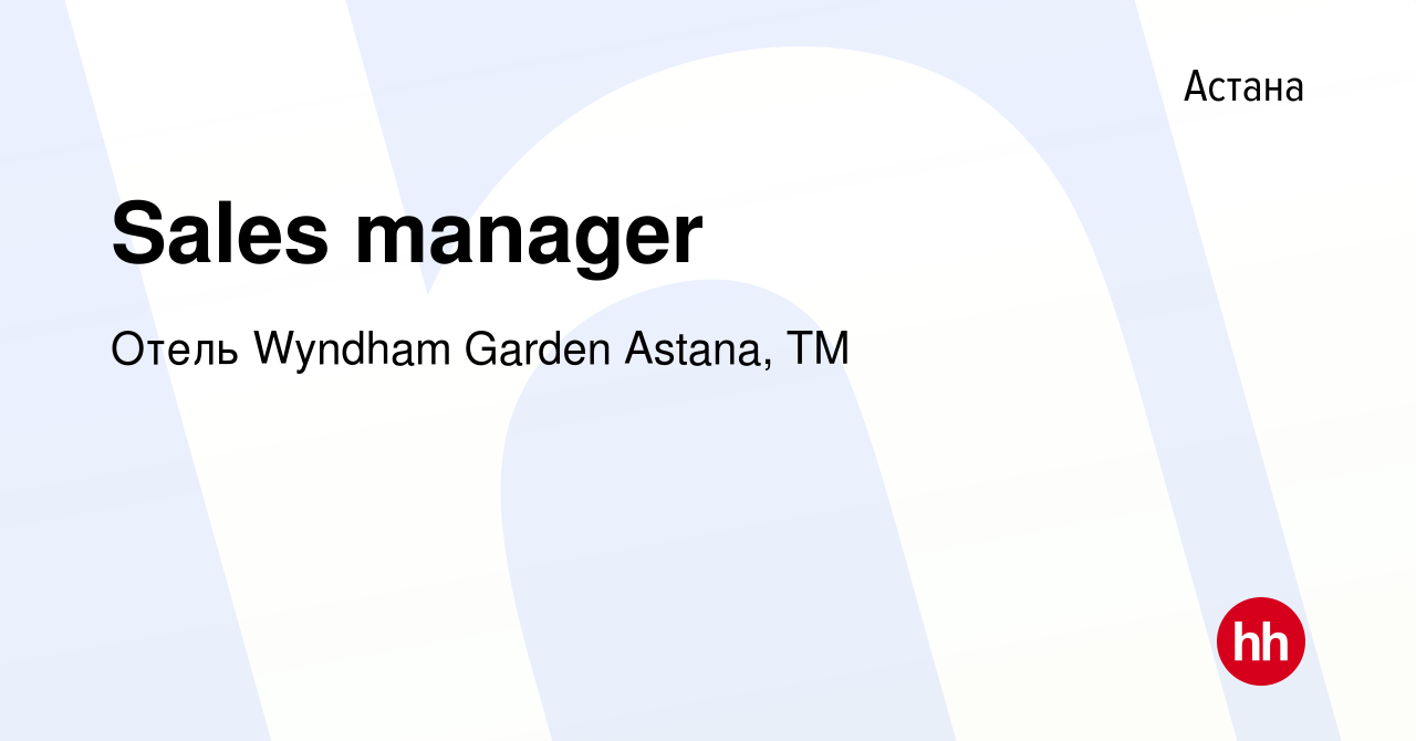 Вакансия Sales manager в Астане, работа в компании Отель Wyndham Garden  Astana, TM (вакансия в архиве c 24 февраля 2022)