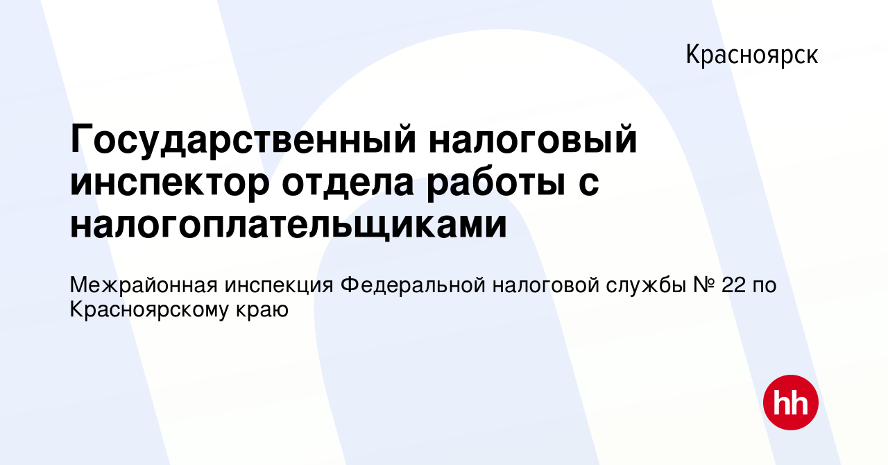 Вакансия Государственный налоговый инспектор отдела работы с  налогоплательщиками в Красноярске, работа в компании Межрайонная инспекция  Федеральной налоговой службы № 22 по Красноярскому краю (вакансия в архиве  c 15 февраля 2022)