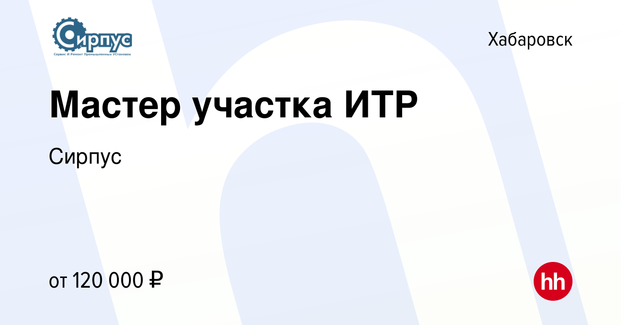 Вакансия Мастер участка ИТР в Хабаровске, работа в компании Сирпус  (вакансия в архиве c 13 июня 2022)