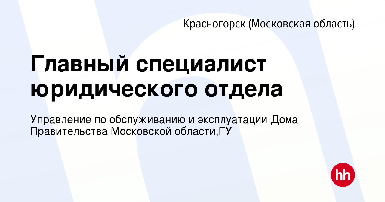 Вакансия Главный специалист юридического отдела в Красногорске, работа в  компании Управление по обслуживанию и эксплуатации Дома Правительства  Московской области,ГУ (вакансия в архиве c 20 августа 2022)