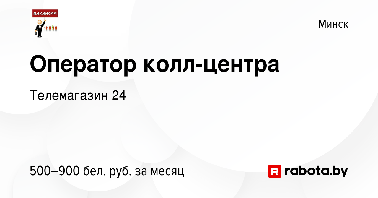 Вакансия Оператор колл-центра в Минске, работа в компании Телемагазин 24  (вакансия в архиве c 26 февраля 2022)