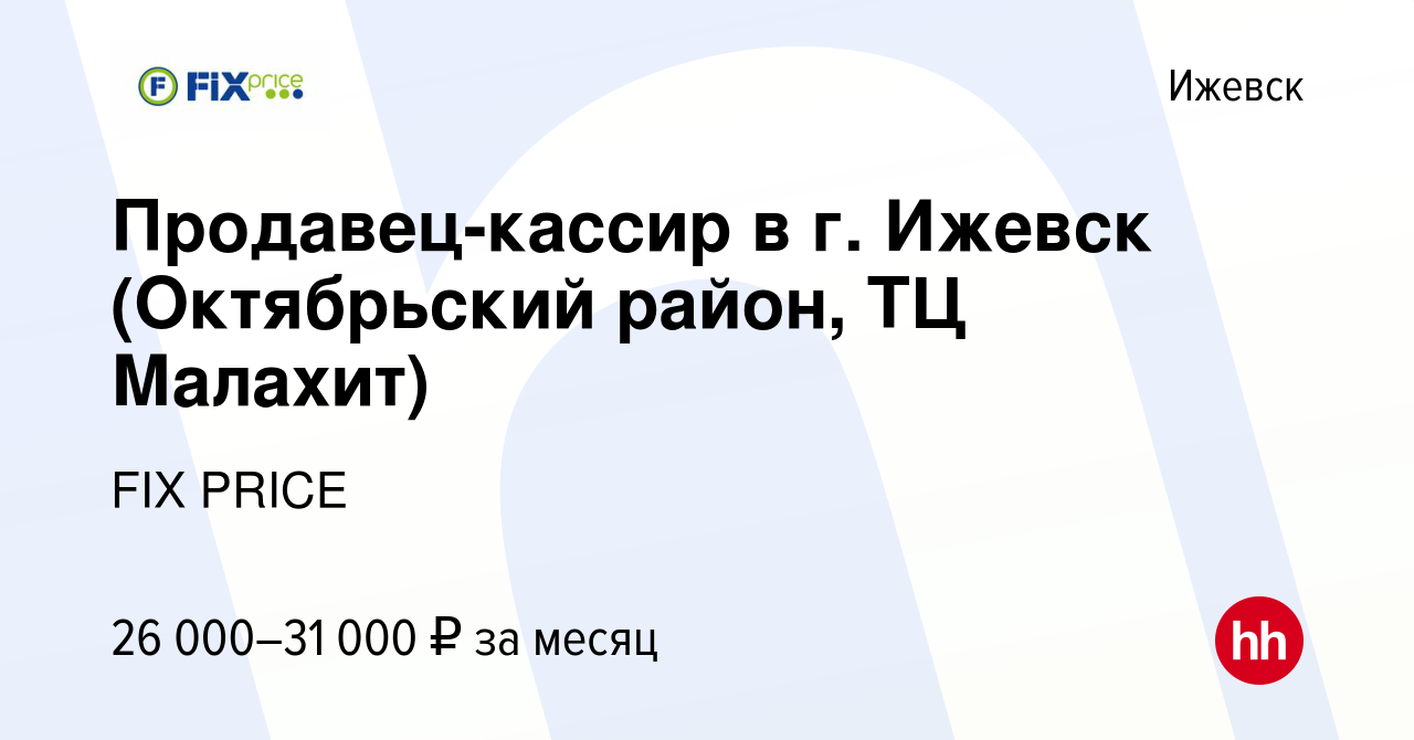 Вакансия Продавец-кассир в г. Ижевск (Октябрьский район, ТЦ Малахит) в  Ижевске, работа в компании FIX PRICE (вакансия в архиве c 23 марта 2022)