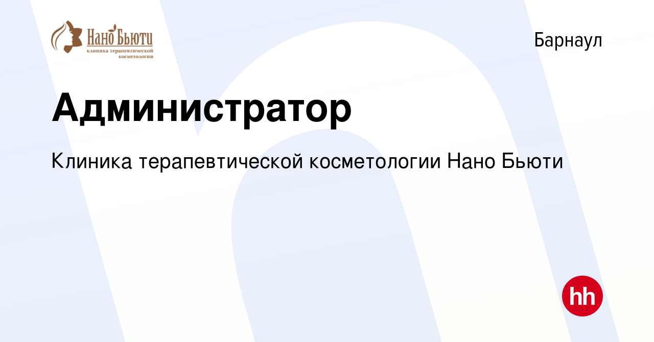 Вакансия Администратор в Барнауле, работа в компании Клиника  терапевтической косметологии Нано Бьюти (вакансия в архиве c 26 февраля  2022)