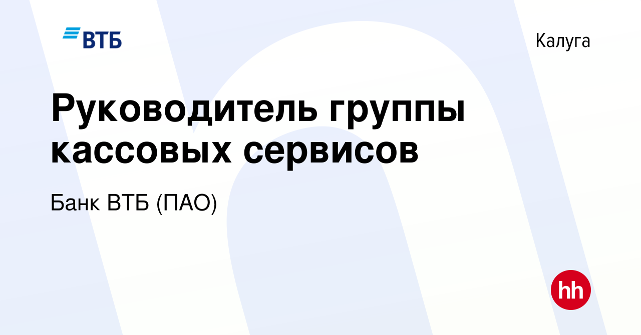 Вакансия Руководитель группы кассовых сервисов в Калуге, работа в компании Банк  ВТБ (ПАО) (вакансия в архиве c 14 августа 2022)