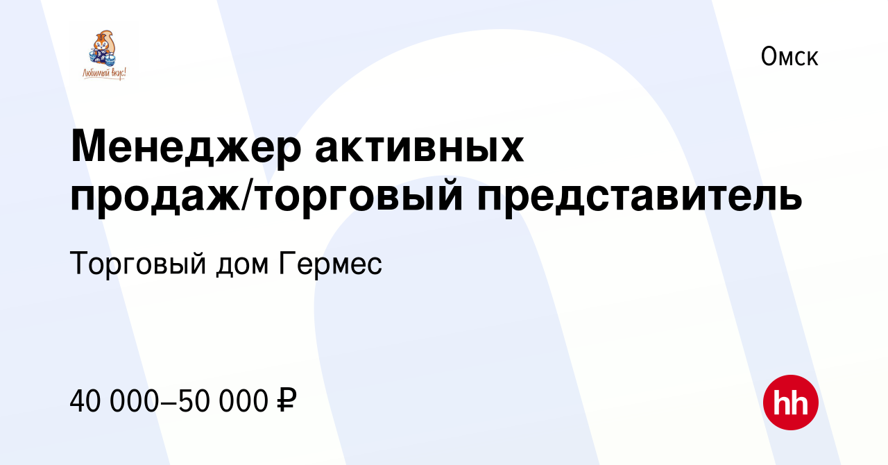 Вакансия Менеджер активных продаж/торговый представитель в Омске, работа в  компании Торговый дом Гермес (вакансия в архиве c 27 февраля 2022)