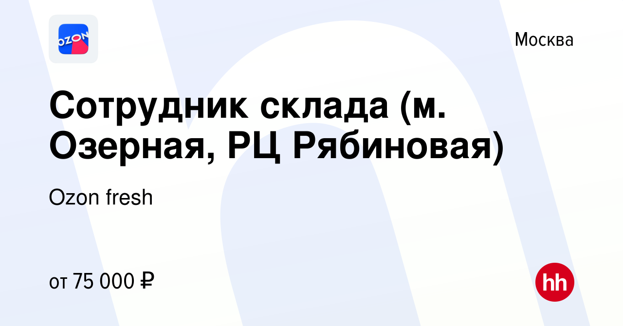 Вакансия Сотрудник склада (м. Озерная, РЦ Рябиновая) в Москве, работа в  компании Ozon fresh (вакансия в архиве c 22 марта 2022)