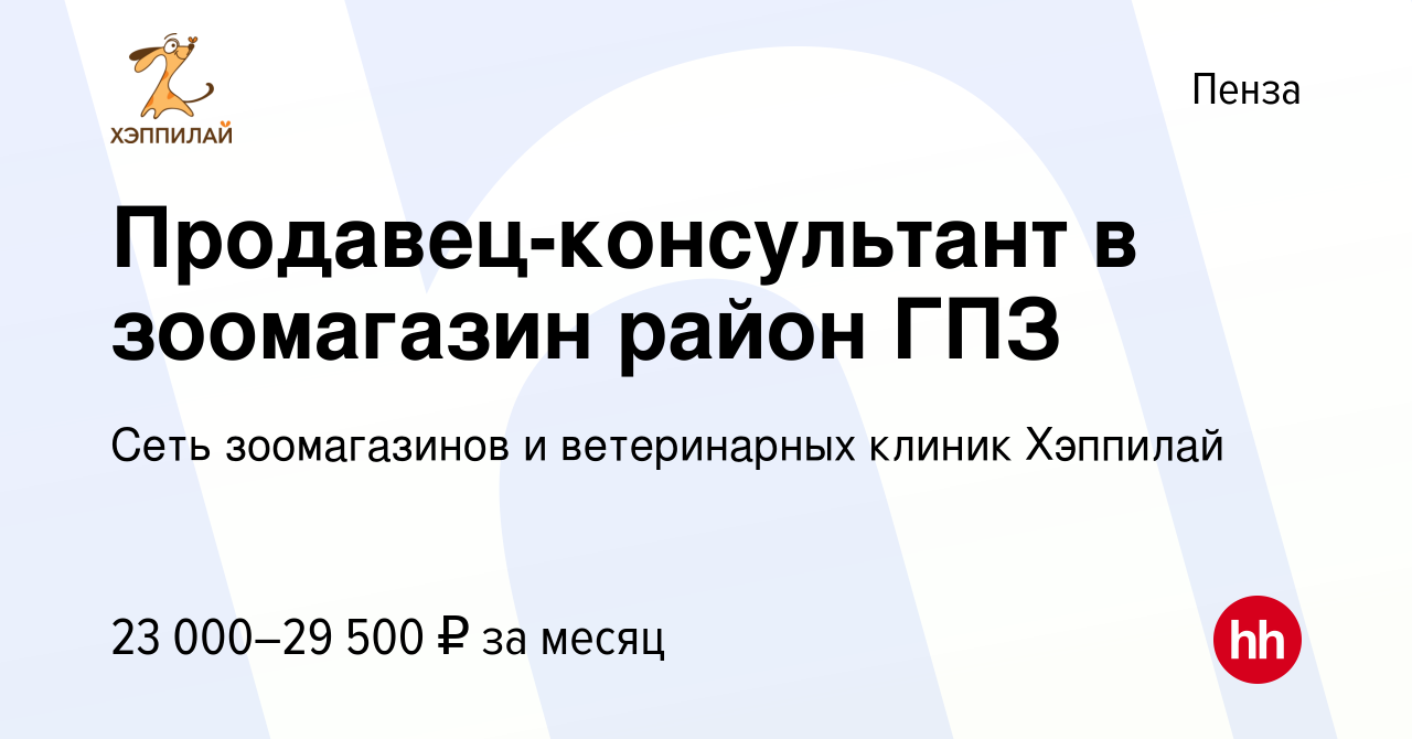 Вакансия Продавец-консультант в зоомагазин район ГПЗ в Пензе, работа в  компании Сеть зоомагазинов и ветеринарных клиник Хэппилай (вакансия в  архиве c 1 марта 2022)