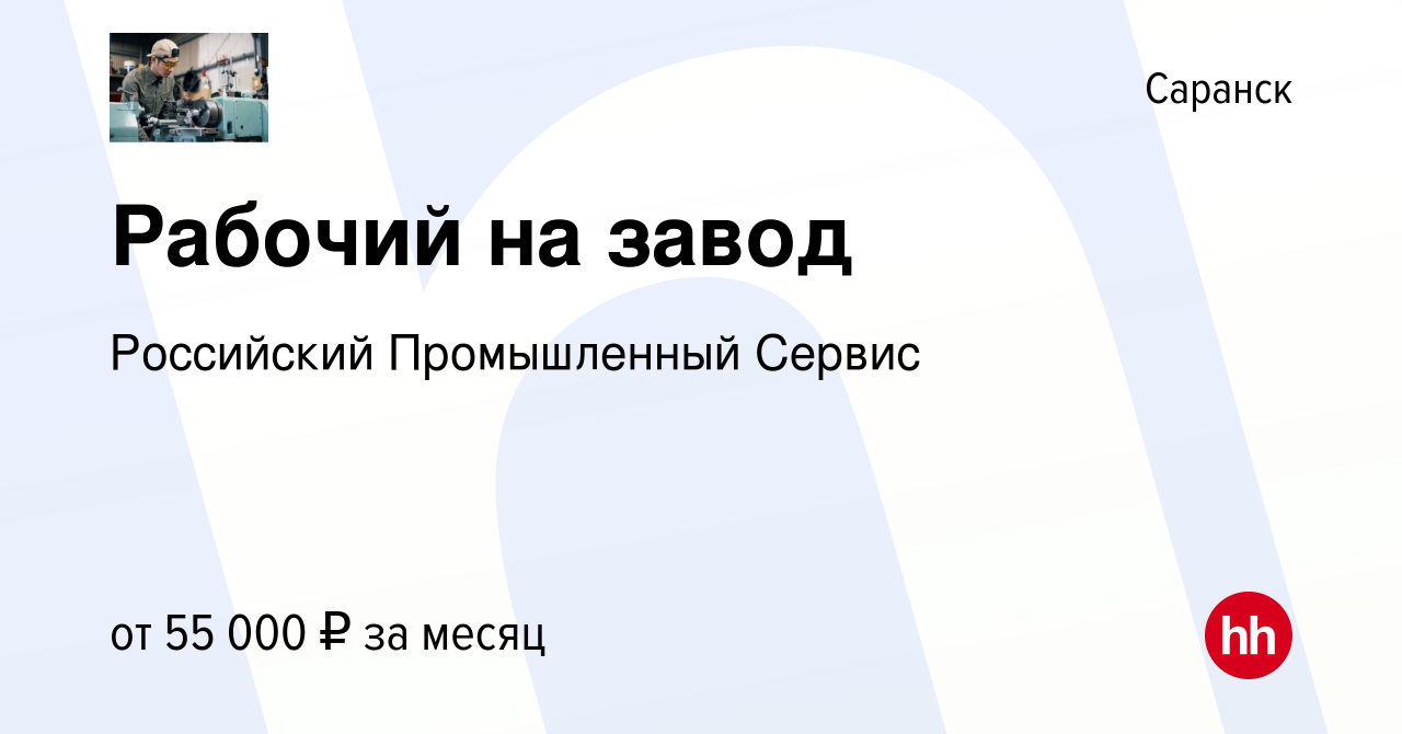 Вакансия Рабочий на завод в Саранске, работа в компании Российский  Промышленный Сервис (вакансия в архиве c 19 марта 2022)