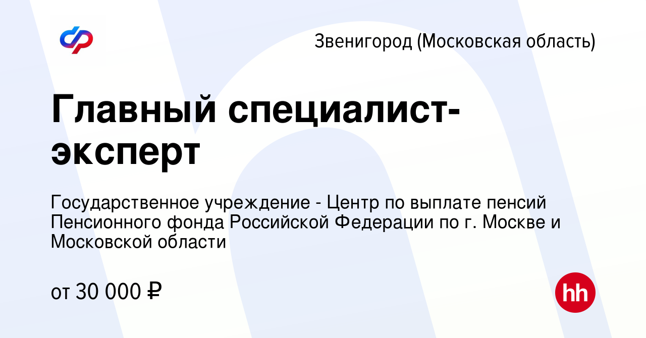 Вакансия Главный специалист-эксперт в Звенигороде, работа в компании  Государственное учреждение - Центр по выплате пенсий Пенсионного фонда  Российской Федерации по г. Москве и Московской области (вакансия в архиве c  6 апреля 2023)