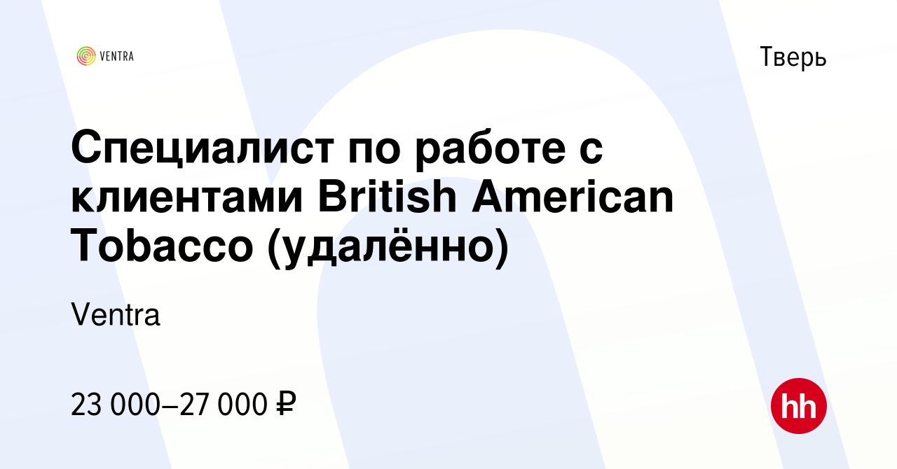 Вакансия Специалист по работе с клиентами British American Tobacco  (удалённо) в Твери, работа в компании Ventra (вакансия в архиве c 1 апреля  2022)