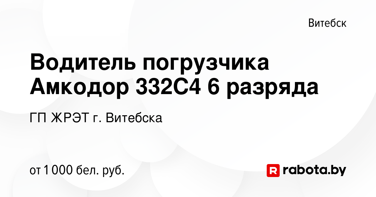 Вакансия Водитель погрузчика Амкодор 332С4 6 разряда в Витебске, работа в  компании ГП ЖРЭТ г. Витебска (вакансия в архиве c 2 марта 2022)