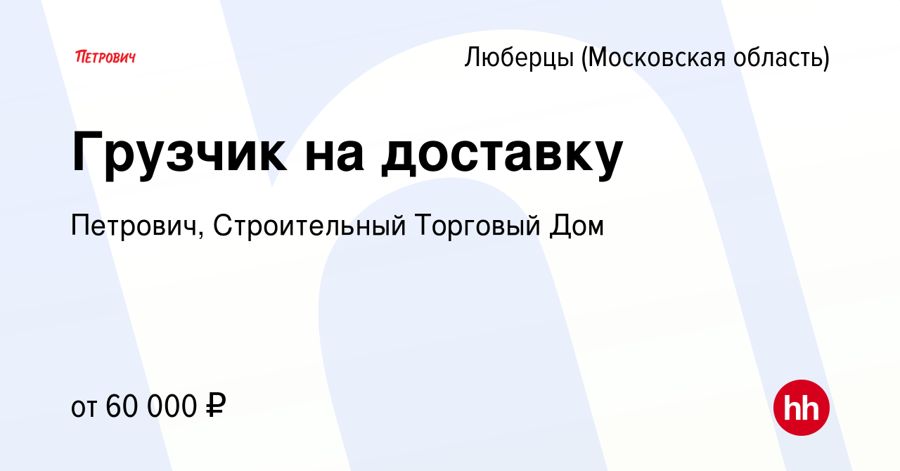 Вакансия Грузчик на доставку в Люберцах, работа в компании Петрович,  Строительный Торговый Дом (вакансия в архиве c 6 апреля 2022)