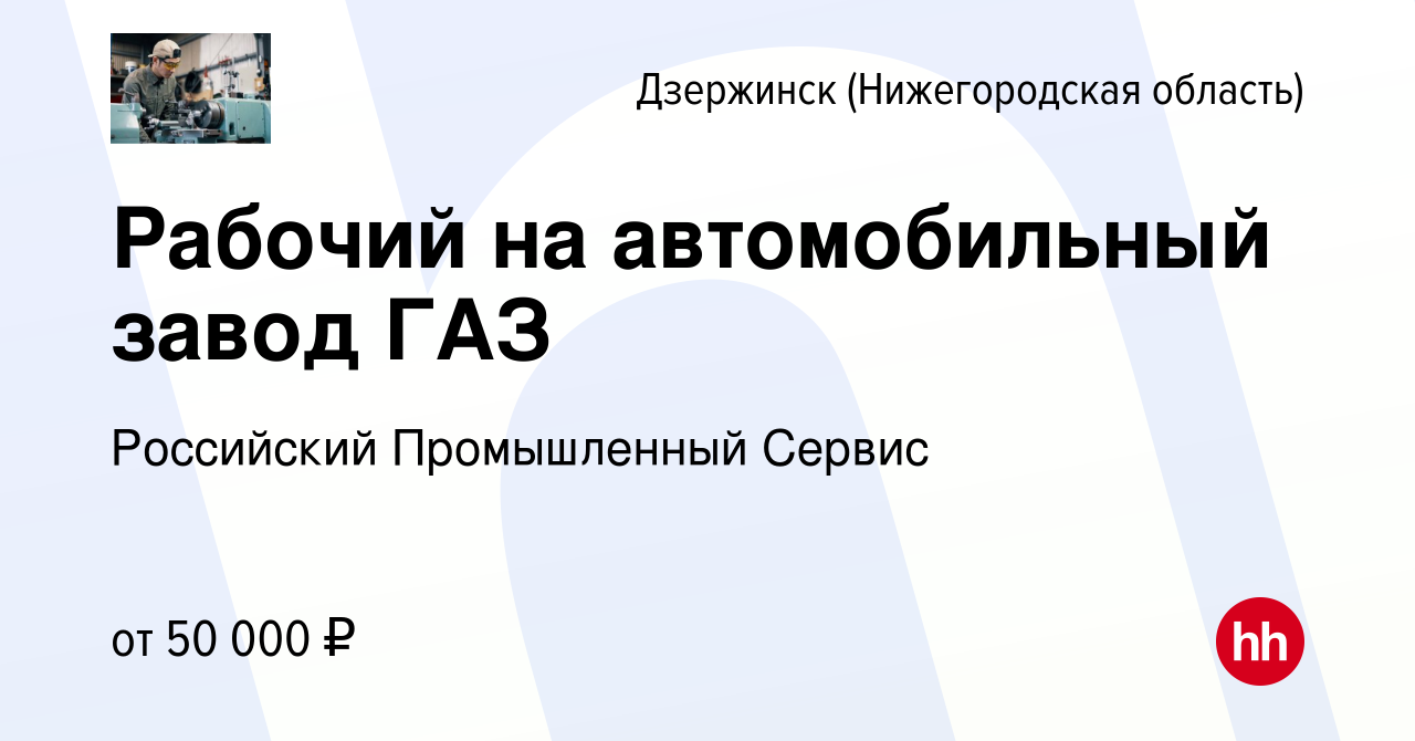 Вакансия Рабочий на автомобильный завод ГАЗ в Дзержинске, работа в компании  Российский Промышленный Сервис (вакансия в архиве c 8 марта 2022)