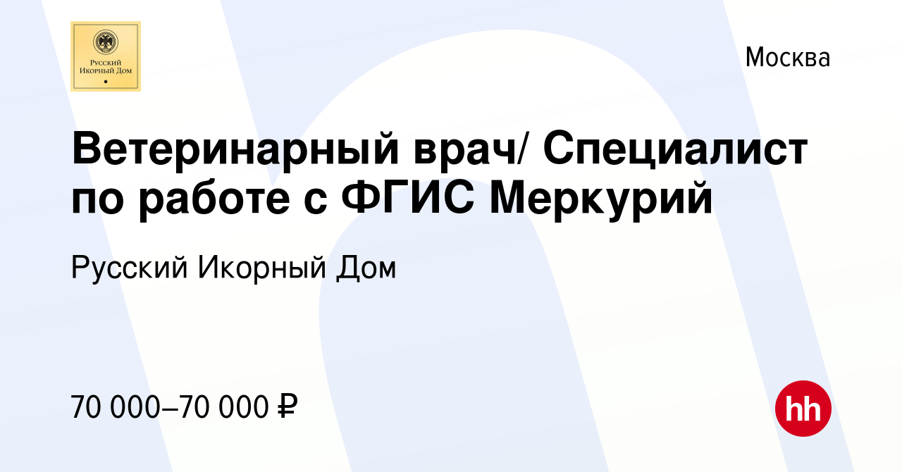 Вакансия Ветеринарный врач/ Специалист по работе с ФГИС Меркурий в Москве,  работа в компании Русский Икорный Дом (вакансия в архиве c 14 февраля 2022)