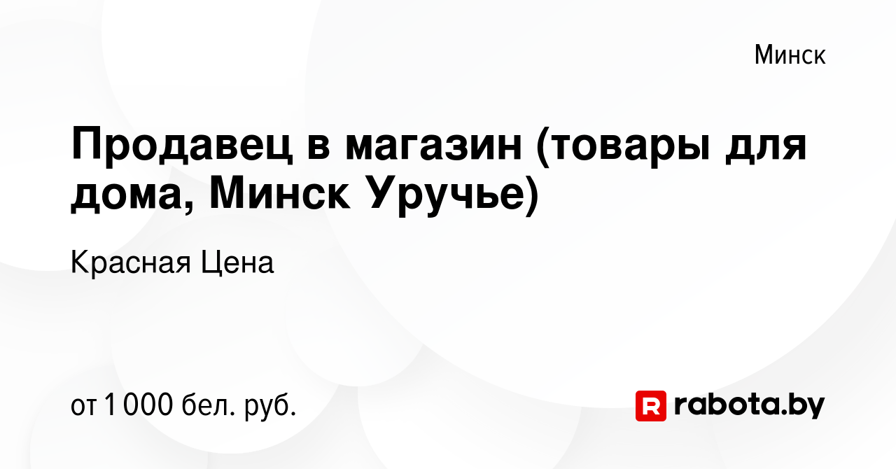 Вакансия Продавец в магазин (товары для дома, Минск Уручье) в Минске,  работа в компании Красная Цена (вакансия в архиве c 4 марта 2022)