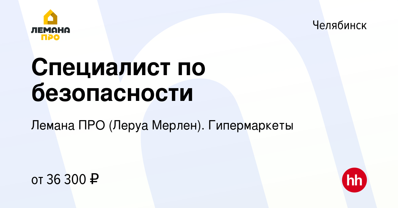 Вакансия Специалист по безопасности в Челябинске, работа в компании Леруа  Мерлен. Гипермаркеты (вакансия в архиве c 28 апреля 2022)