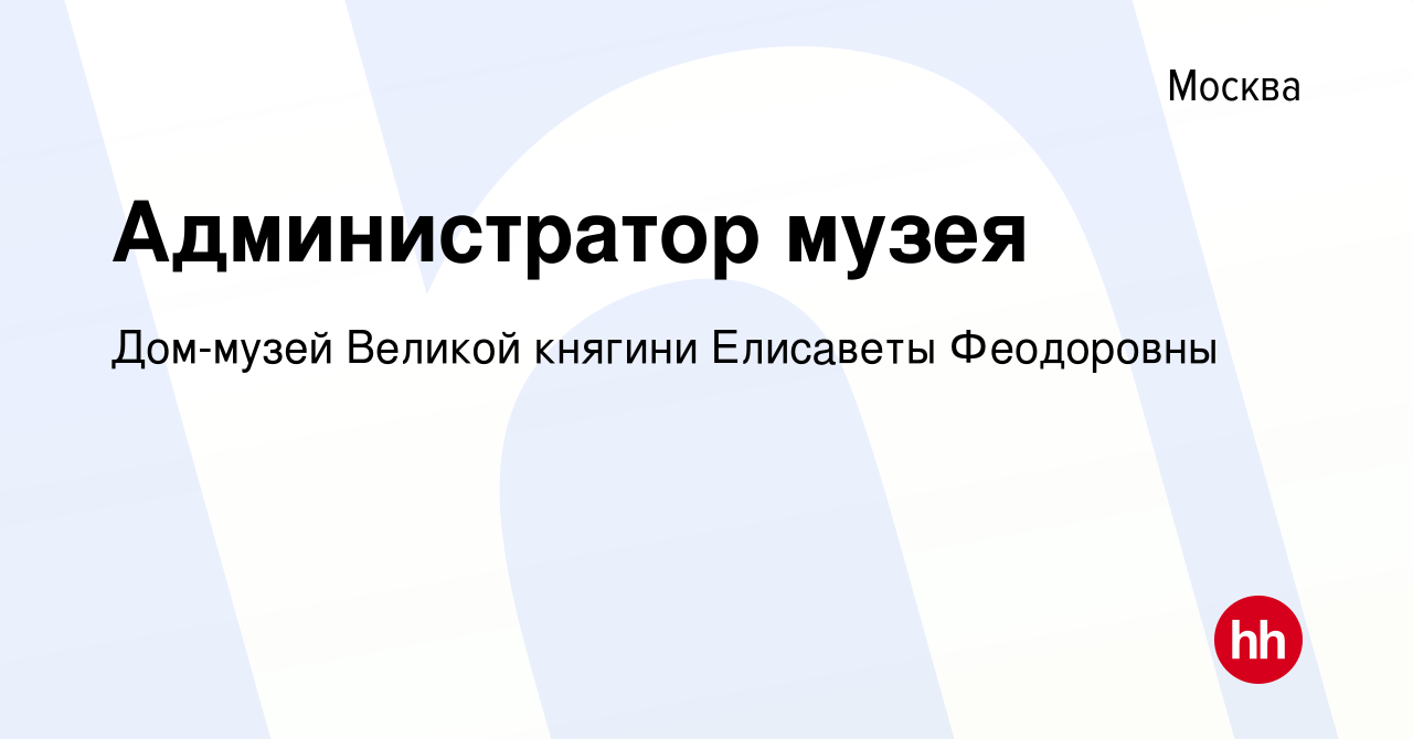 Вакансия Администратор музея в Москве, работа в компании Дом-музей Великой  княгини Елисаветы Феодоровны (вакансия в архиве c 4 марта 2022)