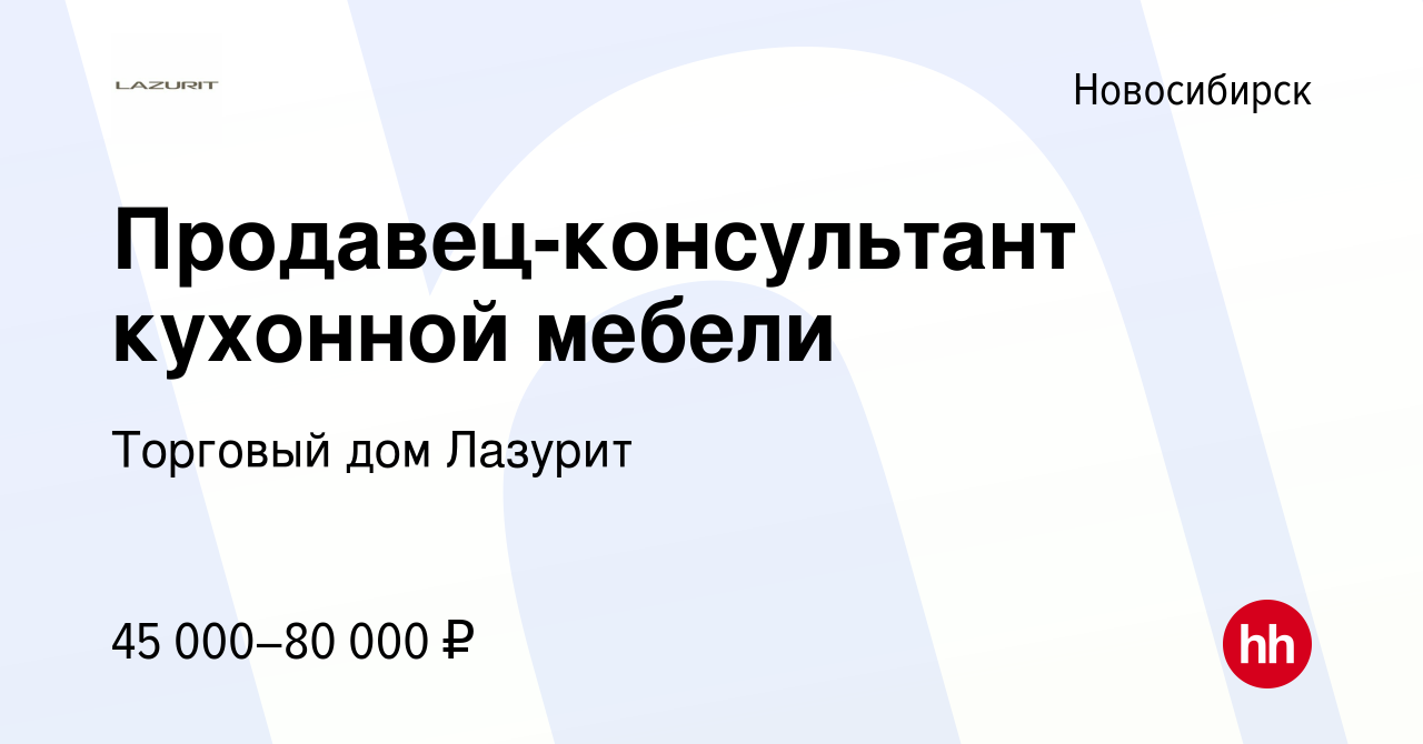 Вакансия Продавец-консультант кухонной мебели в Новосибирске, работа в  компании Торговый дом Лазурит (вакансия в архиве c 16 июля 2023)