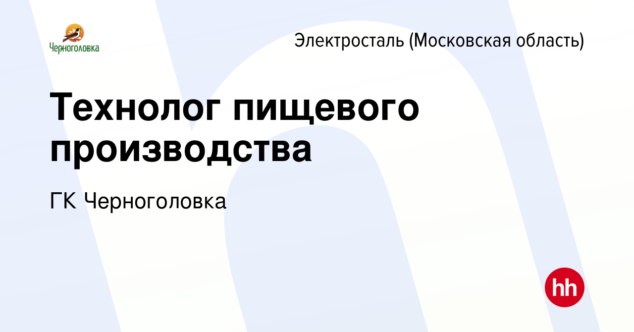 Вакансия Технолог пищевого производства в Электростали, работа в компании  ГК Черноголовка (вакансия в архиве c 28 февраля 2023)