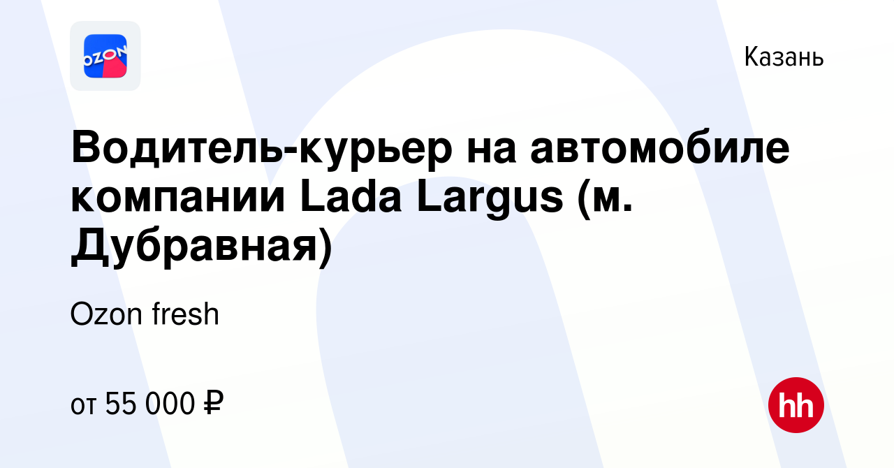 Вакансия Водитель-курьер на автомобиле компании Lada Largus (м. Дубравная)  в Казани, работа в компании Ozon fresh (вакансия в архиве c 10 февраля 2022)