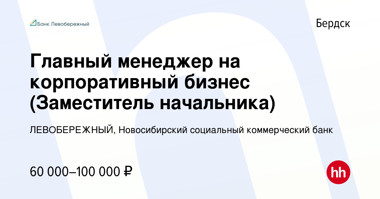 Вакансия Главный менеджер на корпоративный бизнес (Заместитель начальника)  в Бердске, работа в компании ЛЕВОБЕРЕЖНЫЙ, Новосибирский социальный  коммерческий банк (вакансия в архиве c 26 октября 2022)