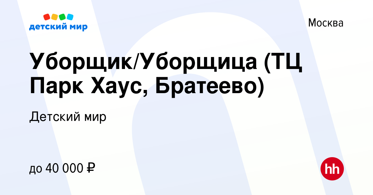 Вакансия Уборщик/Уборщица (ТЦ Парк Хаус, Братеево) в Москве, работа в  компании Детский мир (вакансия в архиве c 16 марта 2022)