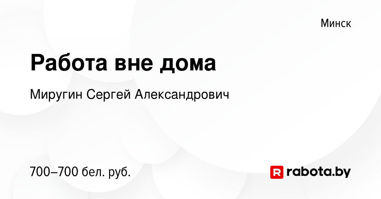 Вакансия Работа вне дома в Минске, работа в компании Миругин Сергей  Александрович (вакансия в архиве c 6 февраля 2022)