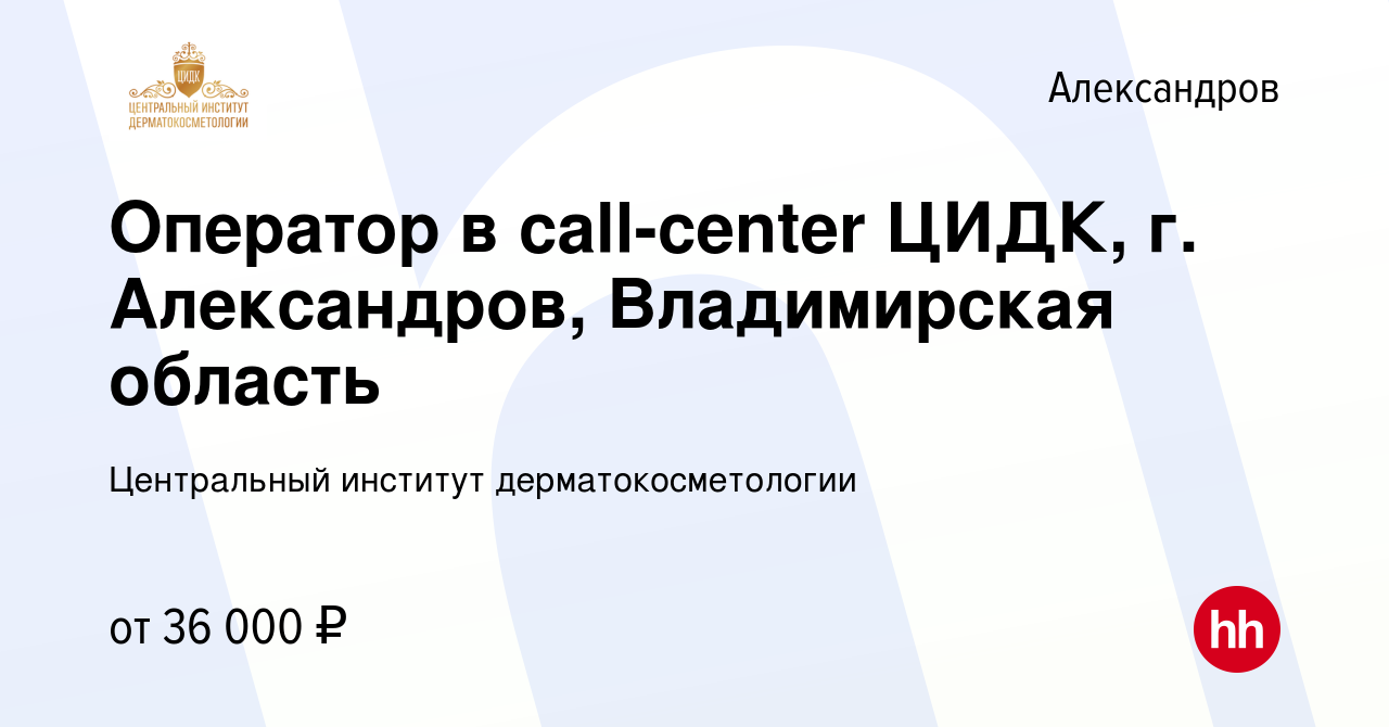 Вакансия Оператор в call-center ЦИДК, г. Александров, Владимирская область  в Александрове, работа в компании Центральный институт дерматокосметологии  (вакансия в архиве c 2 апреля 2022)