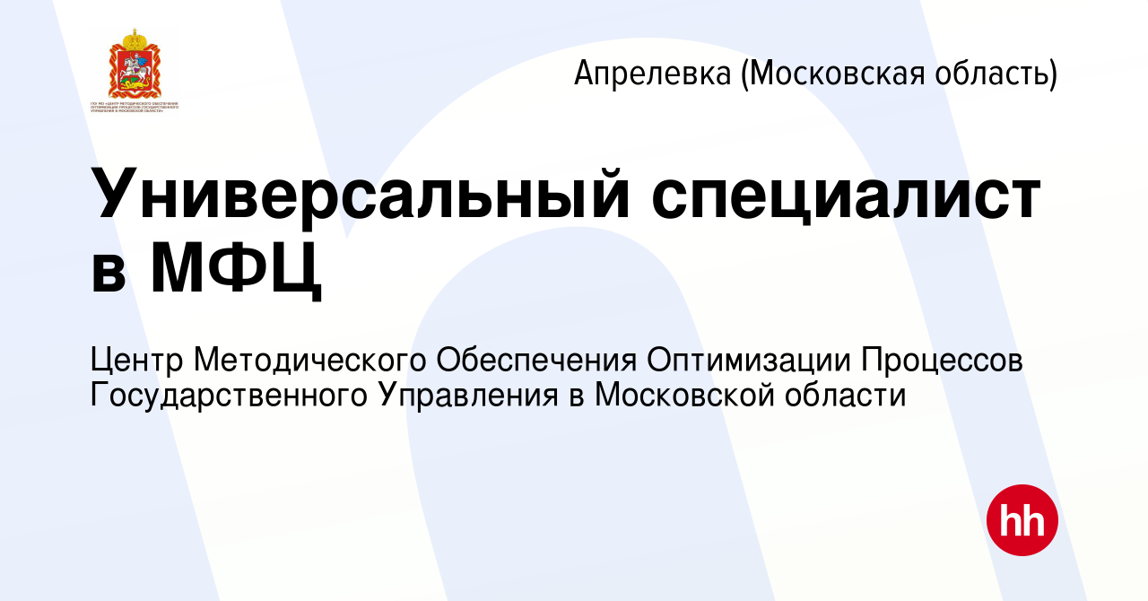 Вакансия Универсальный специалист в МФЦ в Апрелевке, работа в компании  Центр Методического Обеспечения Оптимизации Процессов Государственного  Управления в Московской области (вакансия в архиве c 10 апреля 2023)