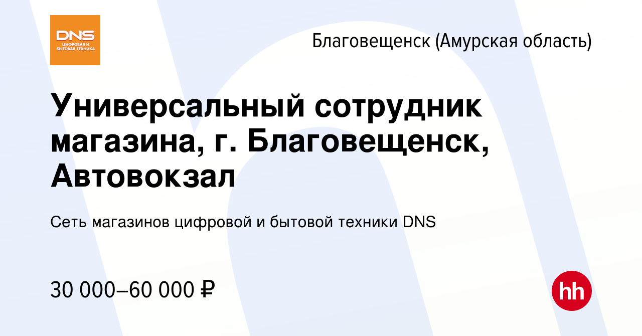 Вакансия Универсальный сотрудник магазина, г. Благовещенск, Автовокзал в  Благовещенске, работа в компании Сеть магазинов цифровой и бытовой техники  DNS (вакансия в архиве c 15 марта 2022)