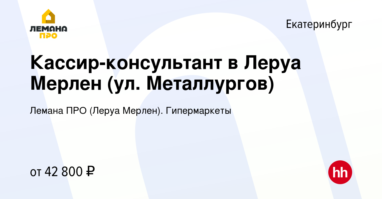 Вакансия Кассир-консультант в Леруа Мерлен (ул. Металлургов) в  Екатеринбурге, работа в компании Леруа Мерлен. Гипермаркеты (вакансия в  архиве c 23 июня 2022)