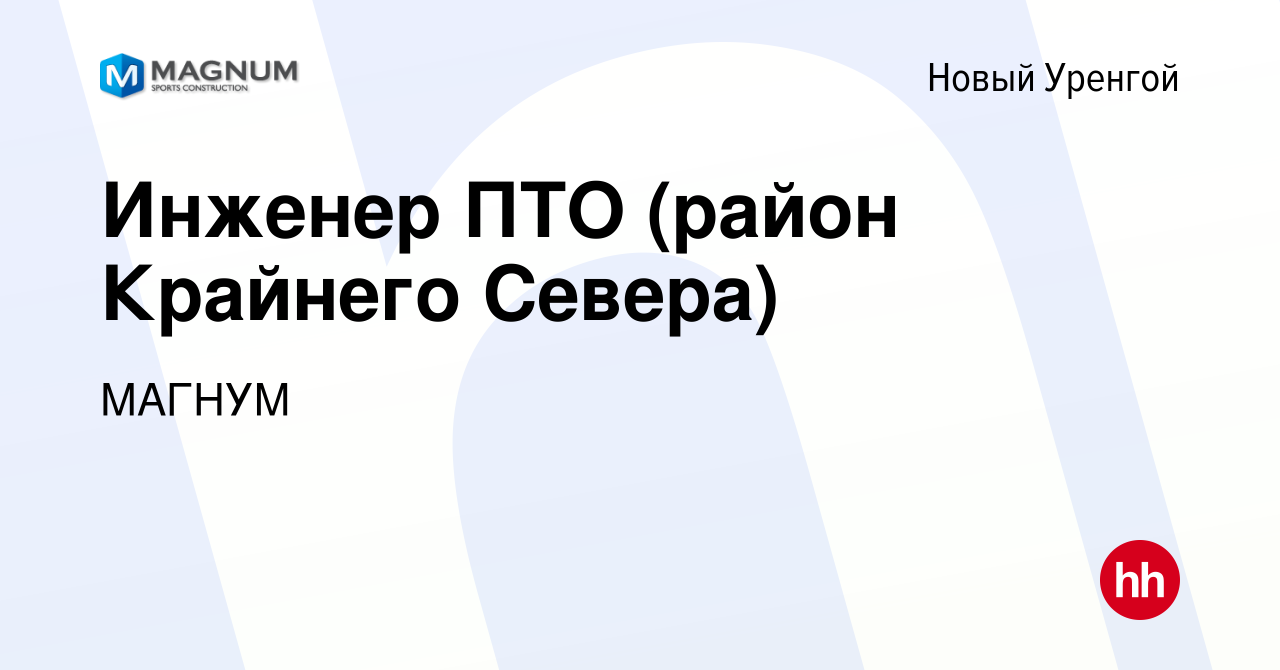 Вакансия Инженер ПТО (район Крайнего Севера) в Новом Уренгое, работа в  компании МАГНУМ (вакансия в архиве c 20 апреля 2022)