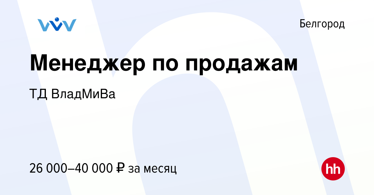 Вакансия Менеджер по продажам в Белгороде, работа в компании ТД ВладМиВа  (вакансия в архиве c 10 марта 2022)