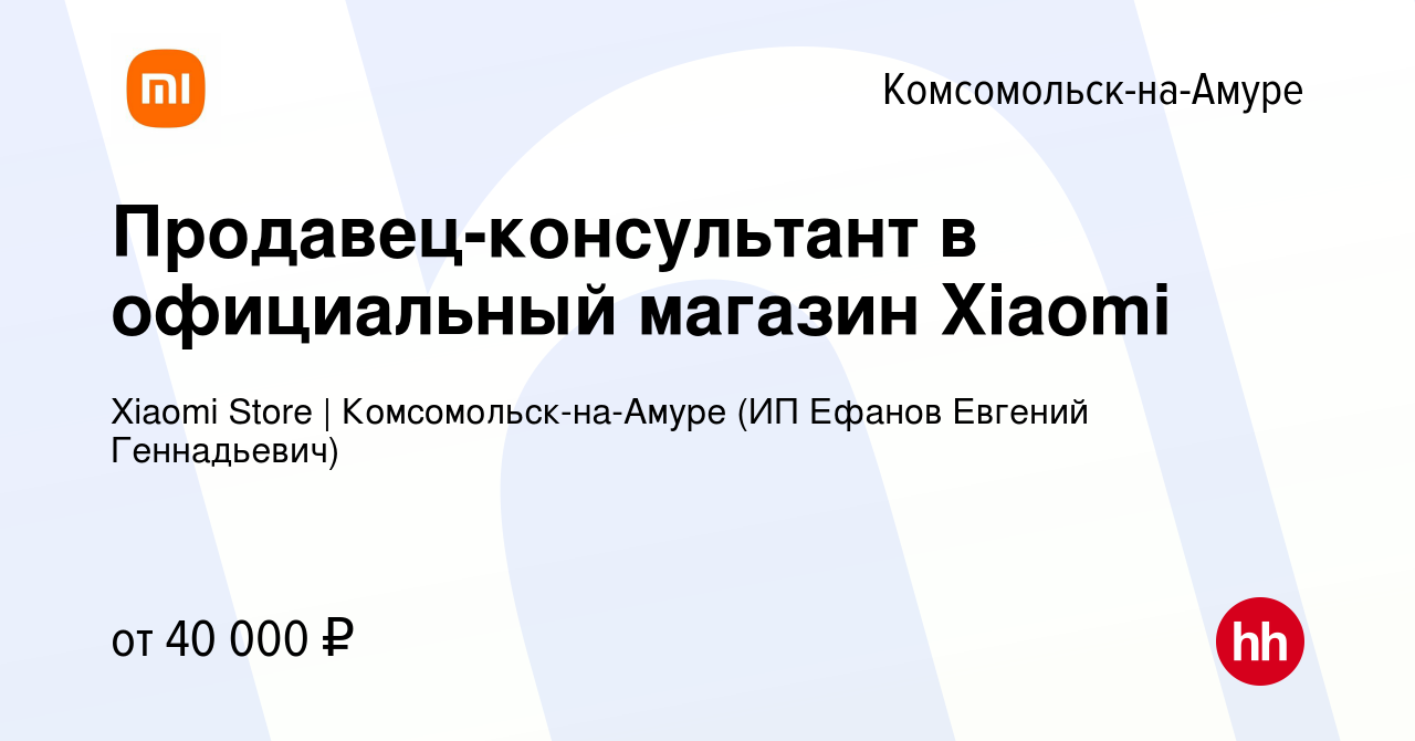 Вакансия Продавец-консультант в официальный магазин Xiaomi в Комсомольске -на-Амуре, работа в компании Xiaomi Store | Комсомольск-на-Амуре (ИП Ефанов  Евгений Геннадьевич) (вакансия в архиве c 10 марта 2022)