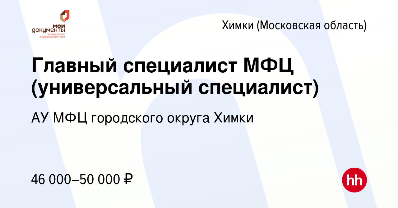 Вакансия Главный специалист МФЦ (универсальный специалист) в Химках, работа  в компании АУ МФЦ городского округа Химки (вакансия в архиве c 4 августа  2022)