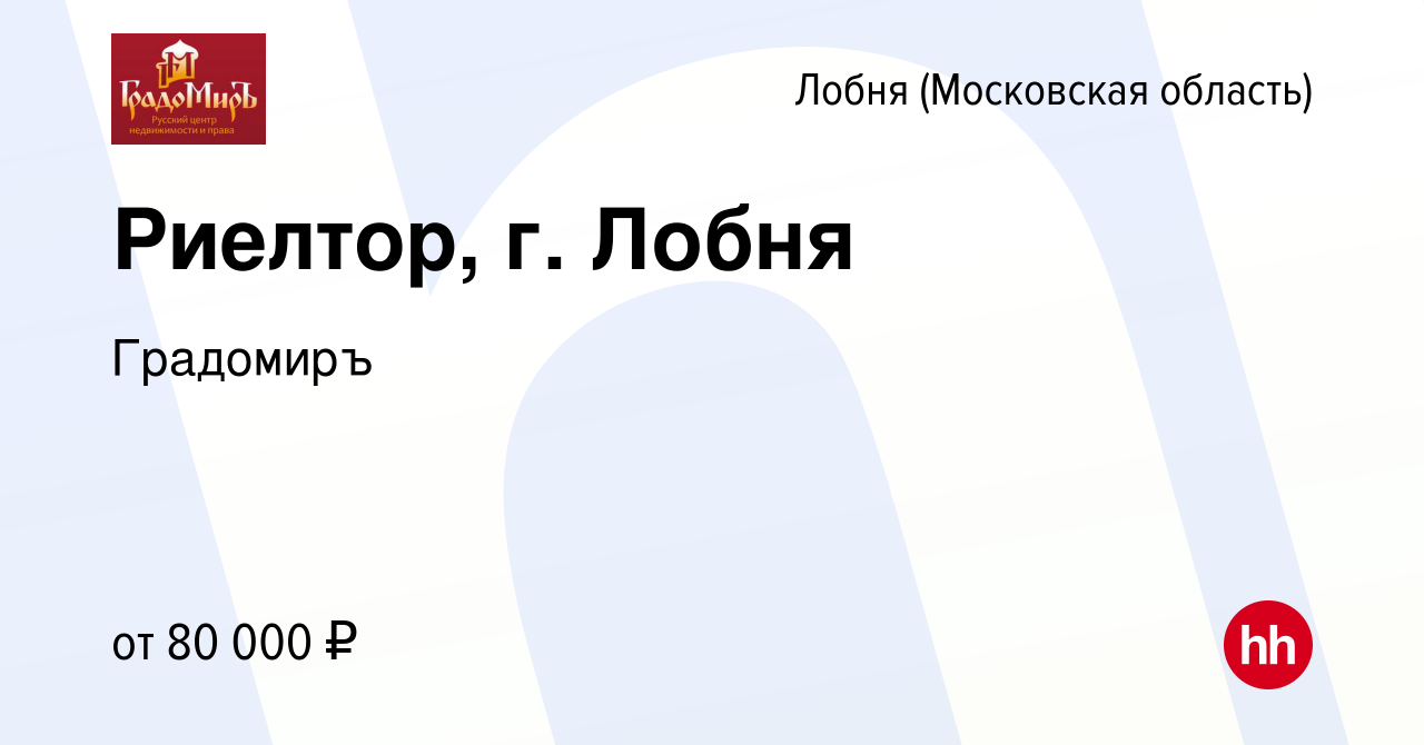 Вакансия Риелтор, г. Лобня в Лобне, работа в компании Градомиръ (вакансия в  архиве c 29 октября 2022)