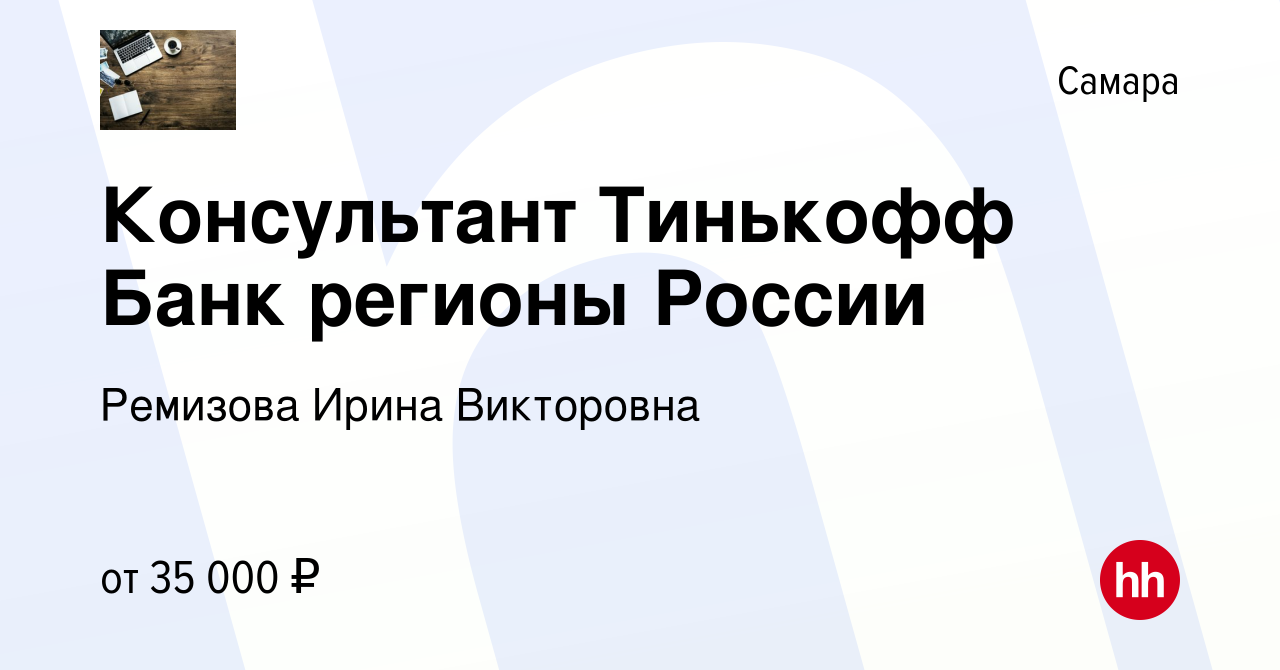 Вакансия Консультант Тинькофф Банк регионы России в Самаре, работа в  компании Ремизова Ирина Викторовна (вакансия в архиве c 11 марта 2022)