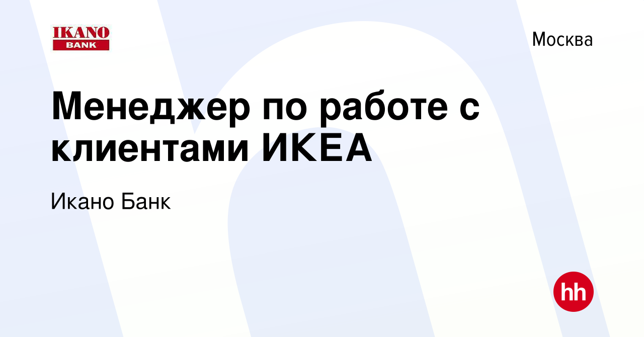 Вакансия Менеджер по работе с клиентами ИКЕА в Москве, работа в компании  Икано Банк (вакансия в архиве c 12 марта 2022)