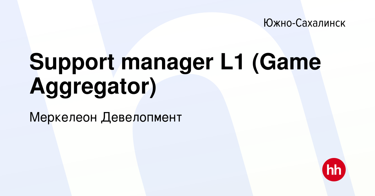 Вакансия Support manager L1 (Game Aggregator) в Южно-Сахалинске, работа в  компании Меркелеон Девелопмент (вакансия в архиве c 12 марта 2022)