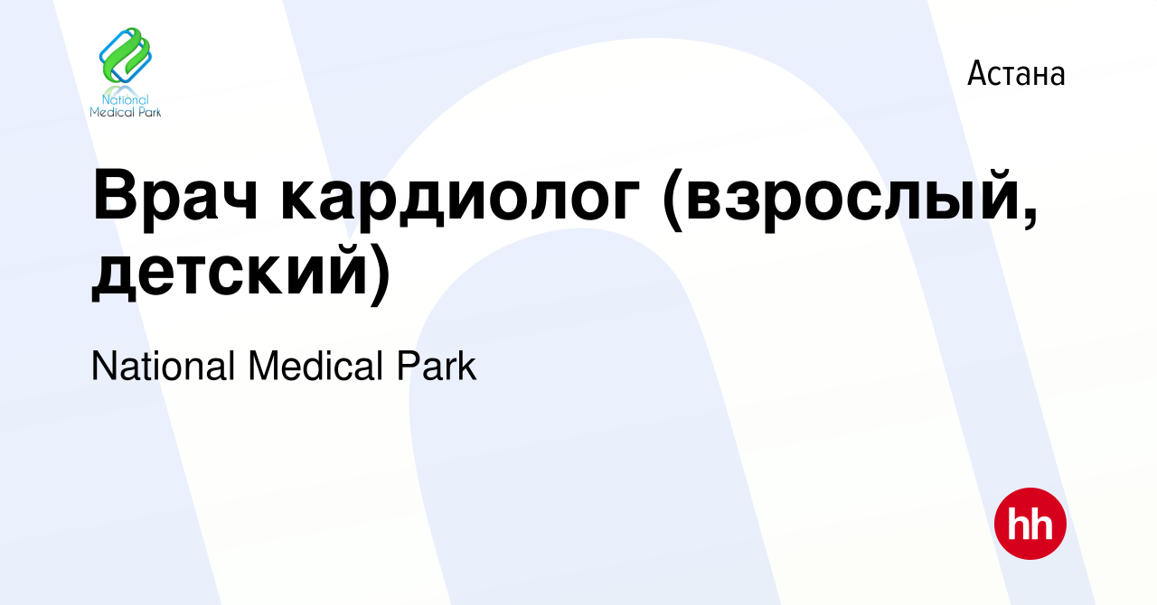 Вакансия Врач кардиолог (взрослый, детский) в Астане, работа в компании  National Medical Park (вакансия в архиве c 12 марта 2022)