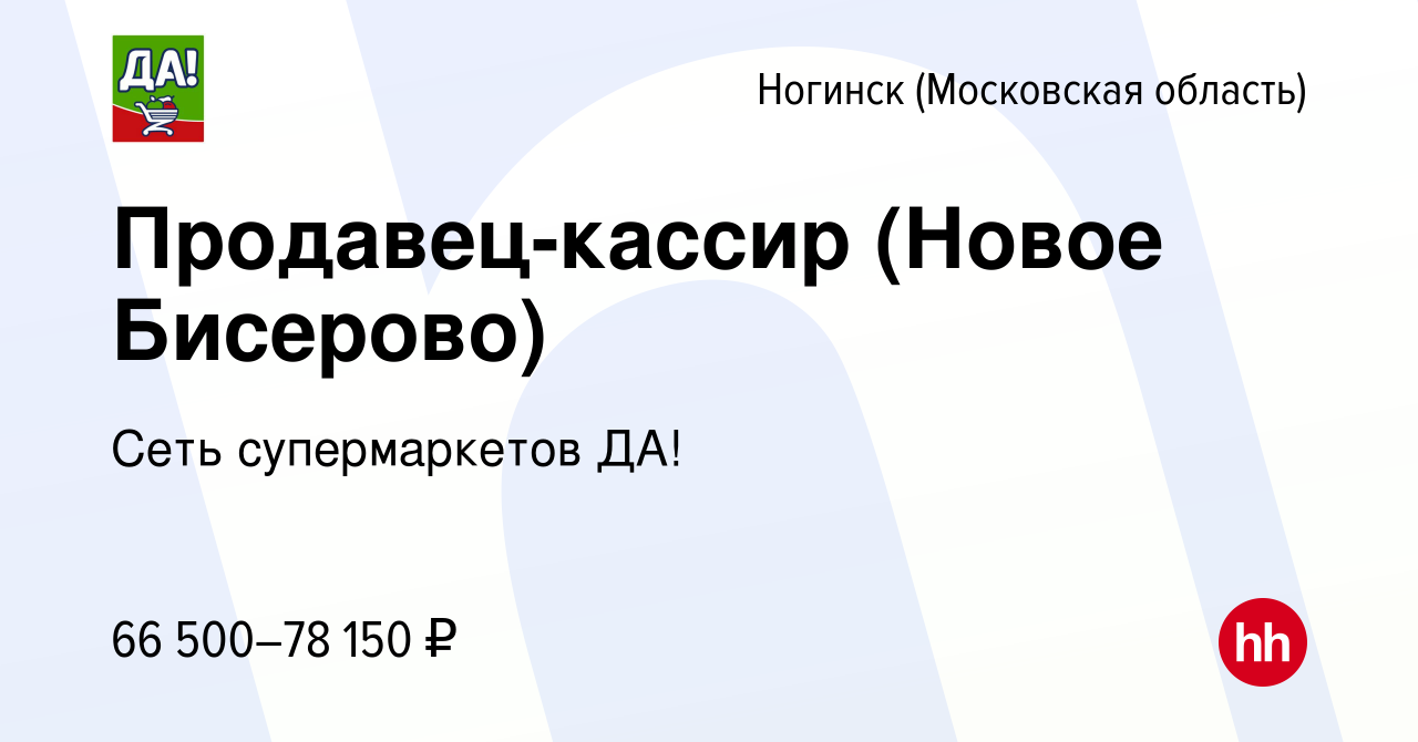 Вакансия Продавец-кассир (Новое Бисерово) в Ногинске, работа в компании  Сеть супермаркетов ДА! (вакансия в архиве c 2 августа 2023)