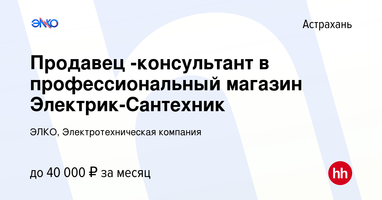 Вакансия Продавец -консультант в профессиональный магазин Электрик-Сантехник  в Астрахани, работа в компании ЭЛКО, Электротехническая компания (вакансия  в архиве c 24 июня 2022)