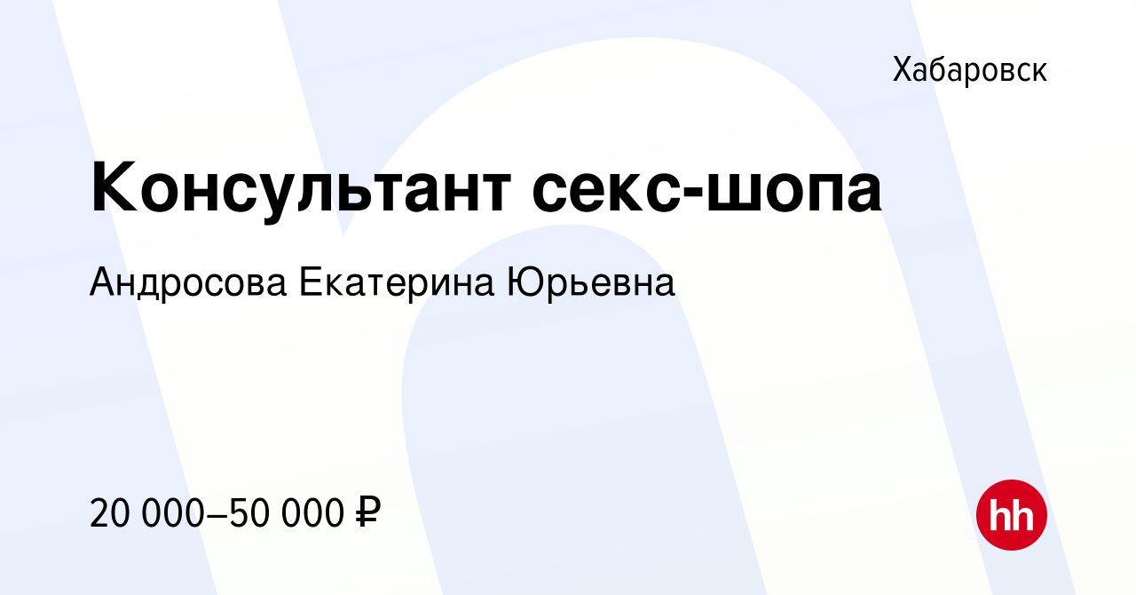 Вакансия Консультант секс-шопа в Хабаровске, работа в компании Андросова  Екатерина Юрьевна (вакансия в архиве c 13 марта 2022)