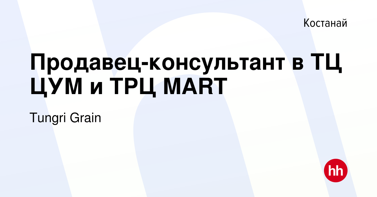 Вакансия Продавец-консультант в ТЦ ЦУМ и ТРЦ MART в Костанае, работа в  компании Tungri Grain (вакансия в архиве c 13 марта 2022)