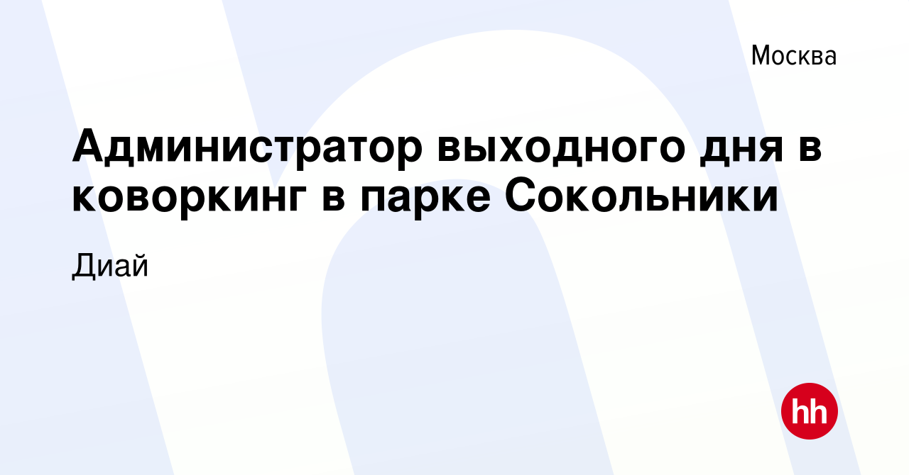 Вакансия Администратор выходного дня в коворкинг в парке Сокольники в  Москве, работа в компании Диай (вакансия в архиве c 14 марта 2022)